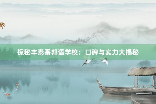 探秘丰泰番邦语学校：口碑与实力大揭秘